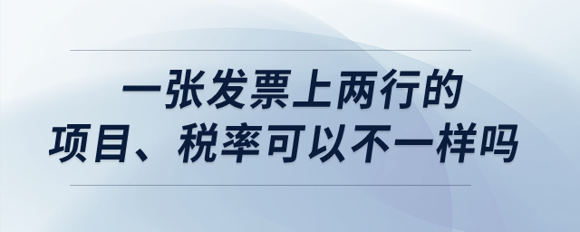 一張發(fā)票上兩行的項目、稅率可以不一樣嗎？