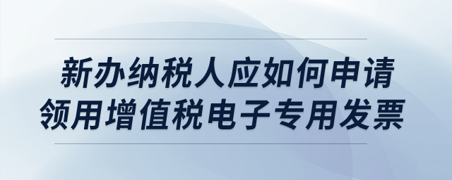 新辦納稅人應(yīng)如何申請(qǐng)領(lǐng)用增值稅電子專用發(fā)票？