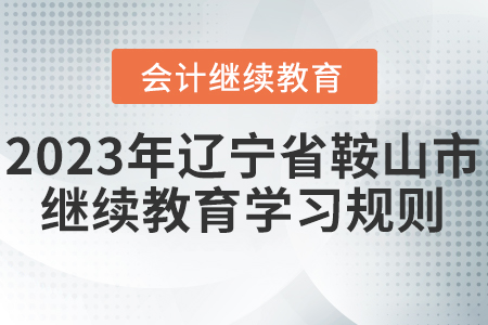2023年遼寧省鞍山市會計繼續(xù)教育學(xué)習(xí)規(guī)則 2023年遼寧省鞍山市會計繼續(xù)教育學(xué)習(xí)規(guī)則