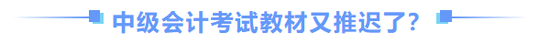 中級(jí)會(huì)計(jì)師教材推遲了？