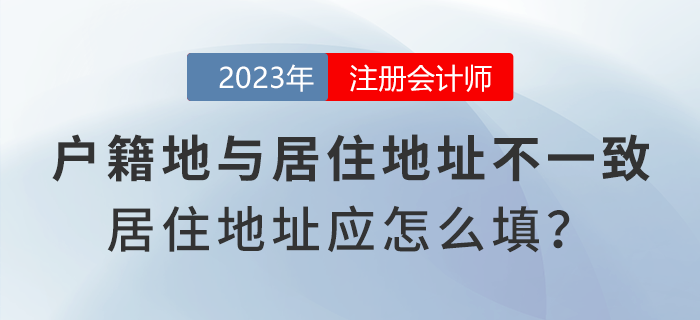 注會報(bào)名時戶籍地與居住地址不一致，居住地地址應(yīng)怎么填寫？