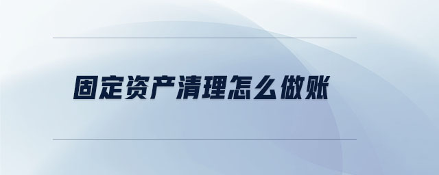 固定資產(chǎn)清理怎么做賬 固定資產(chǎn)清理怎么做賬