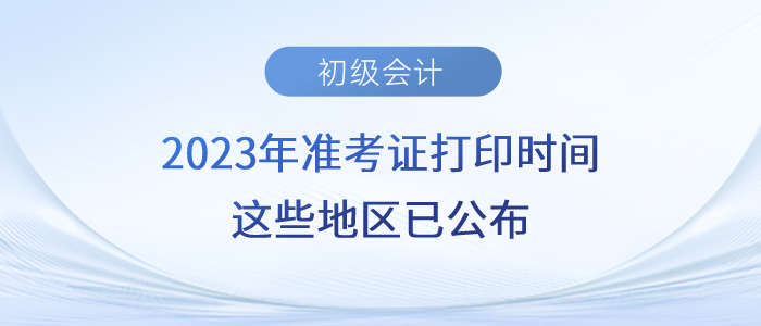 2023年初級(jí)會(huì)計(jì)準(zhǔn)考證打印時(shí)間，這些地區(qū)已公布！