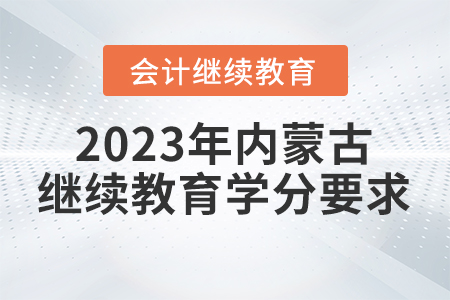 2023年內(nèi)蒙古自治區(qū)會計繼續(xù)教育學(xué)分要求