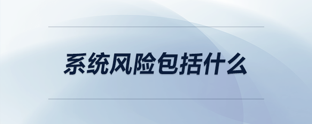 系統(tǒng)風(fēng)險(xiǎn)包括什么 系統(tǒng)風(fēng)險(xiǎn)包括什么