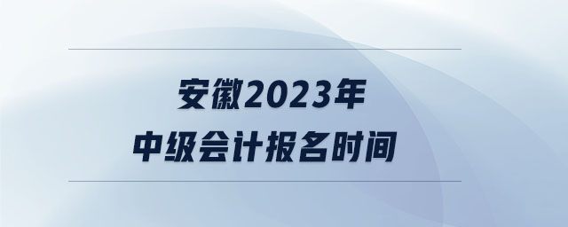 安徽2023年中級會計報名時間