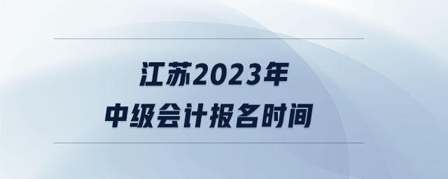 江蘇2023年中級會計報名時間