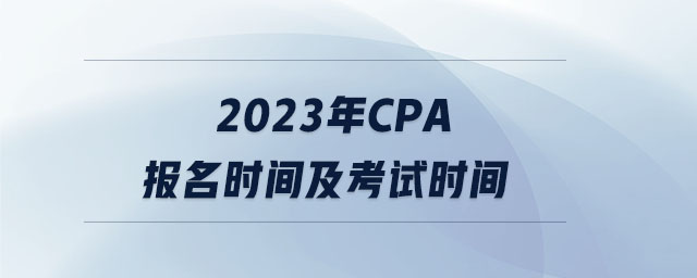 2023年cpa報(bào)名時(shí)間及考試時(shí)間