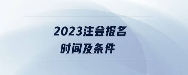 2023注會(huì)報(bào)名時(shí)間及條件
