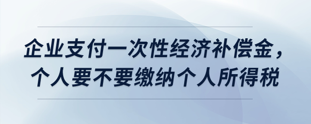 企業(yè)支付一次性經(jīng)濟(jì)補(bǔ)償金，個(gè)人要不要繳納個(gè)人所得稅？