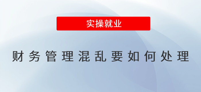 財(cái)務(wù)管理混亂要如何處理 財(cái)務(wù)管理混亂要如何處理