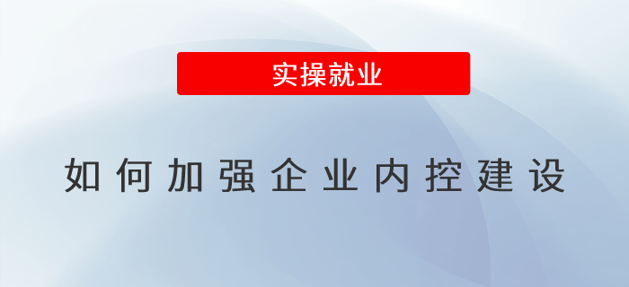如何加強企業(yè)內(nèi)控建設(shè) 如何加強企業(yè)內(nèi)控建設(shè)