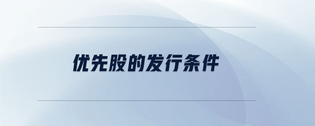 優(yōu)先股的發(fā)行條件 優(yōu)先股的發(fā)行條件
