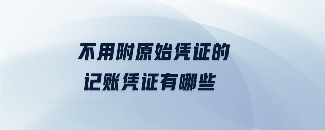 不用附原始憑證的記賬憑證有哪些 不用附原始憑證的記賬憑證有哪些