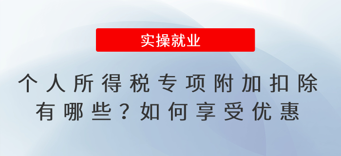 個人所得稅專項附加扣除有哪些？如何享受優(yōu)惠？