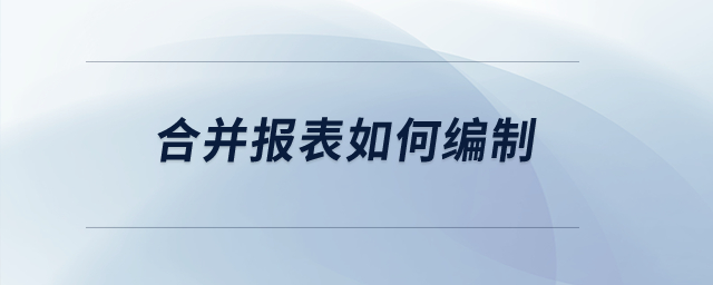 合并報(bào)表如何編制？