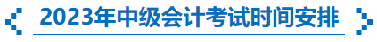2023年中級(jí)會(huì)計(jì)考試時(shí)間安排