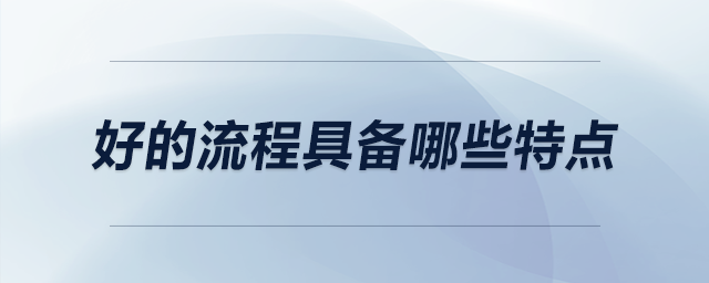 好的流程具備哪些特點(diǎn) 好的流程具備哪些特點(diǎn)