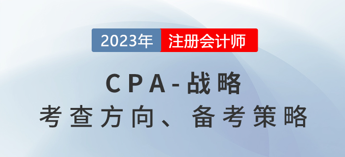 六章變八章！2023年注會戰(zhàn)略考什么？備考策略速看！