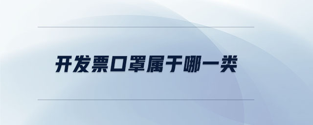開(kāi)發(fā)票口罩屬于哪一類 開(kāi)發(fā)票口罩屬于哪一類