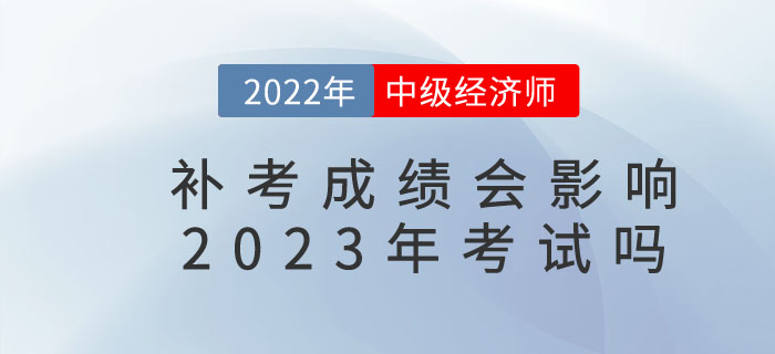 影響2022年中級經(jīng)濟師補考成績是否影響23年考試？
