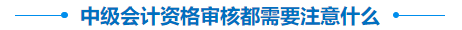中級會計資格審核注意事項