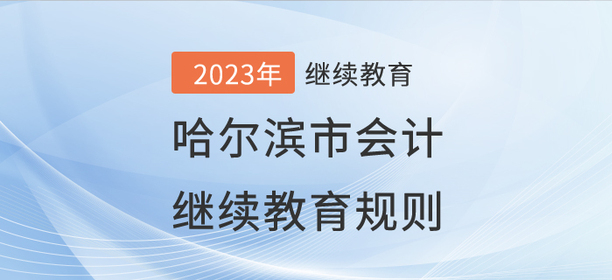 2023年哈爾濱市會計繼續(xù)教育規(guī)則概述 2023年哈爾濱市會計繼續(xù)教育規(guī)則概述