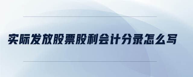 實(shí)際發(fā)放股票股利會(huì)計(jì)分錄怎么寫