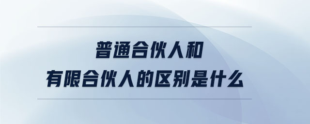 普通合伙人和有限合伙人的區(qū)別是什么 普通合伙人和有限合伙人的區(qū)別是什么