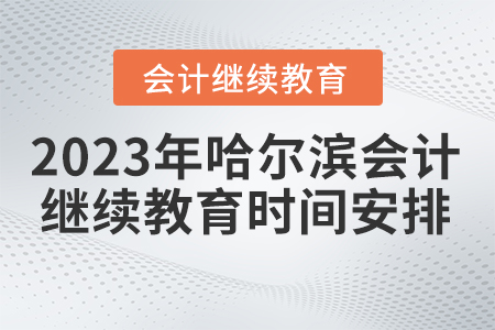 2023年哈爾濱市會(huì)計(jì)繼續(xù)教育時(shí)間安排