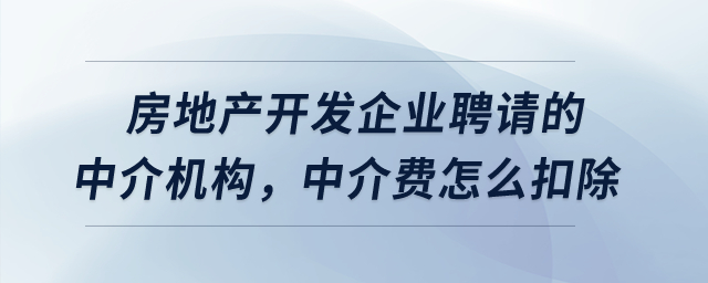房地產(chǎn)開發(fā)企業(yè)聘請的中介機構，中介費怎么扣除？