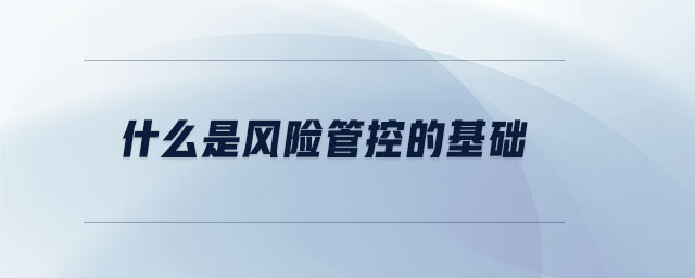 什么是風(fēng)險管控的基礎(chǔ) 什么是風(fēng)險管控的基礎(chǔ)