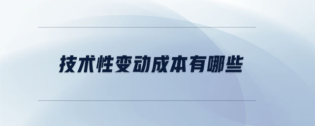 技術(shù)性變動(dòng)成本有哪些 技術(shù)性變動(dòng)成本有哪些