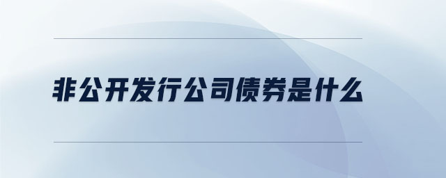 非公開發(fā)行公司債券是什么 非公開發(fā)行公司債券是什么