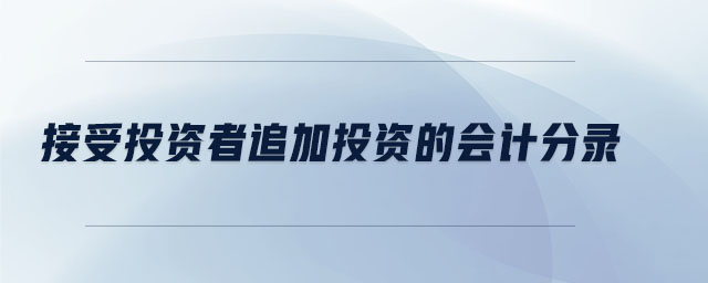 接受投資者追加投資的會計(jì)分錄