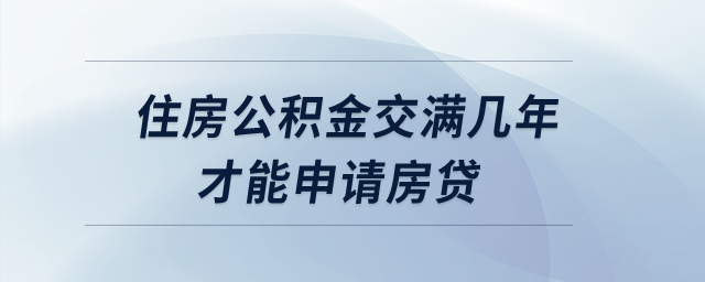 住房公積金交滿幾年才能申請房貸? 住房公積金交滿幾年才能申請房貸?