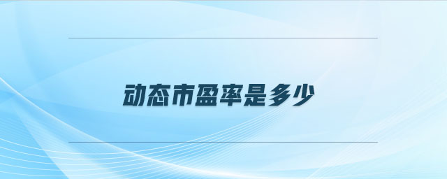 動態(tài)市盈率是多少 動態(tài)市盈率是多少