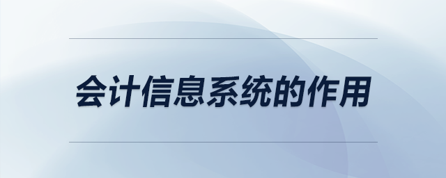會計(jì)信息系統(tǒng)的作用 會計(jì)信息系統(tǒng)的作用