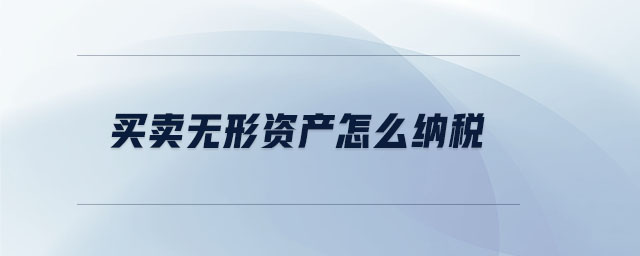 買賣無形資產(chǎn)怎么納稅 買賣無形資產(chǎn)怎么納稅