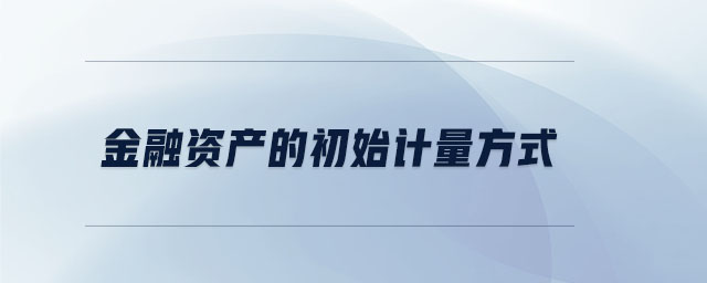 金融資產(chǎn)的初始計量方式