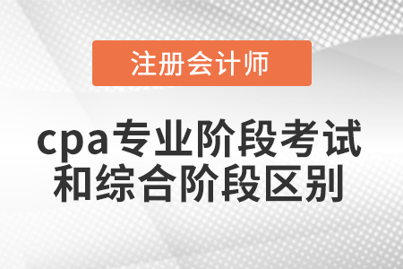 cpa專業(yè)階段考試和綜合階段區(qū)別