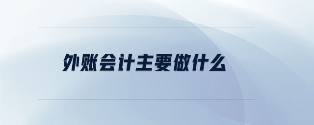 外賬會(huì)計(jì)主要做什么