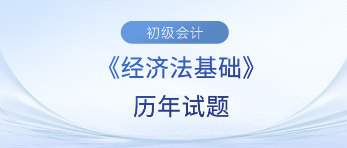 2023年初級會計經(jīng)濟(jì)法基礎(chǔ)歷年試題來了！快來練習(xí)！