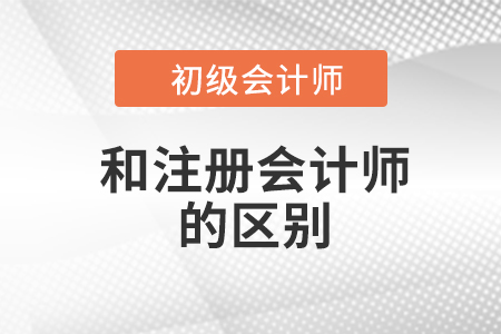 注冊會計師和初級會計師區(qū)別有什么？