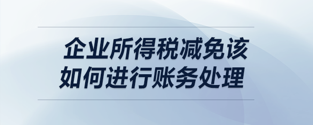 企業(yè)所得稅減免該如何進(jìn)行賬務(wù)處理？