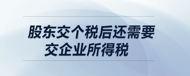 股東交個(gè)稅后還需要交企業(yè)所得稅嗎？  