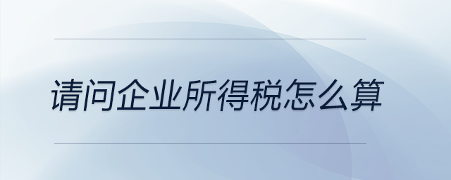 請問企業(yè)所得稅怎么算？