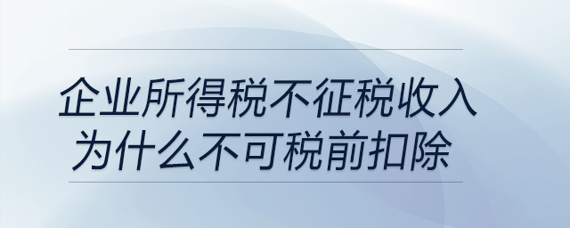 企業(yè)所得稅不征稅收入為什么不可稅前扣除？
