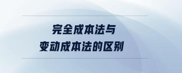 完全成本法與變動成本法的區(qū)別 完全成本法與變動成本法的區(qū)別