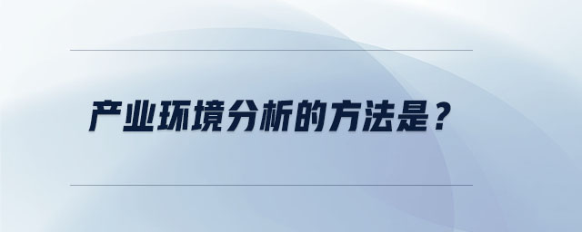 產(chǎn)業(yè)環(huán)境分析的方法是